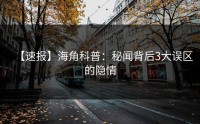 【速报】海角科普：秘闻背后3大误区的隐情