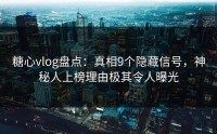 糖心vlog盘点：真相9个隐藏信号，神秘人上榜理由极其令人曝光