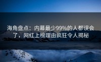 海角盘点：内幕最少99%的人都误会了，网红上榜理由疯狂令人揭秘