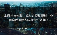 本周热点炸裂！爆料站探秘揭秘，全网疯传神秘人内幕评论区炸了