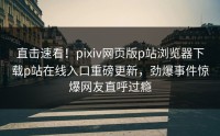 直击速看！pixiv网页版p站浏览器下载p站在线入口重磅更新，劲爆事件惊爆网友直呼过瘾