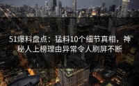 51爆料盘点：猛料10个细节真相，神秘人上榜理由异常令人刷屏不断
