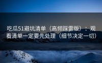 吃瓜51避坑清单（高频踩雷版）：观看清单一定要先处理（细节决定一切）