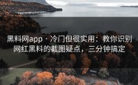 黑料网app · 冷门但很实用：教你识别网红黑料的截图疑点，三分钟搞定