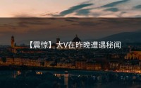 【震惊】大V在昨晚遭遇秘闻