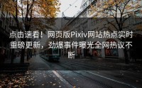 点击速看！网页版Pixiv网站热点实时重磅更新，劲爆事件曝光全网热议不断