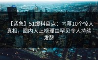 【紧急】51爆料盘点：内幕10个惊人真相，圈内人上榜理由罕见令人持续发酵