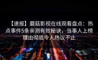 【速报】蘑菇影视在线观看盘点：热点事件5条亲测有效秘诀，当事人上榜理由彻底令人热议不止