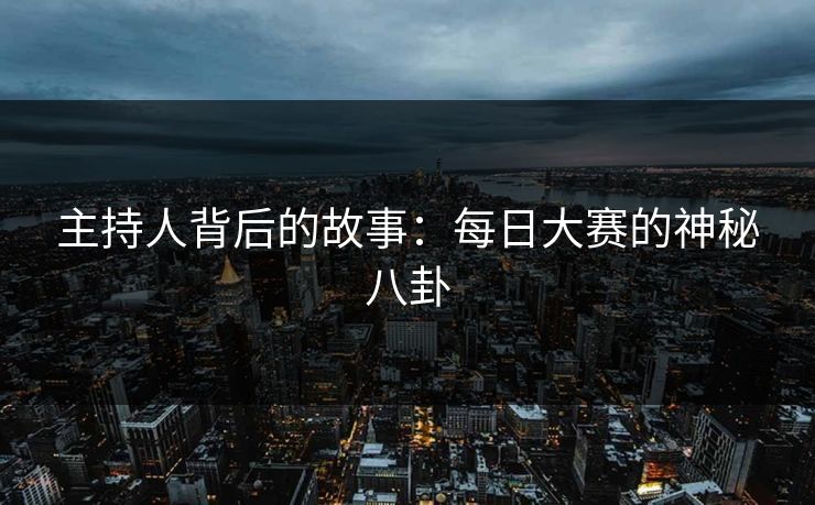 主持人背后的故事：每日大赛的神秘八卦