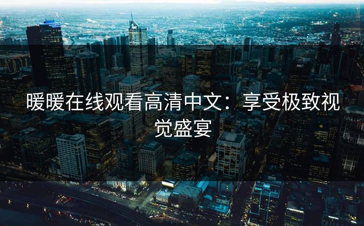 暖暖在线观看高清中文：享受极致视觉盛宴