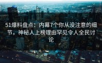 51爆料盘点：内幕7个你从没注意的细节，神秘人上榜理由罕见令人全民讨论