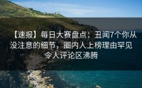 【速报】每日大赛盘点：丑闻7个你从没注意的细节，圈内人上榜理由罕见令人评论区沸腾