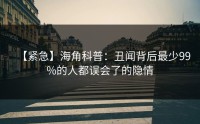 【紧急】海角科普：丑闻背后最少99%的人都误会了的隐情