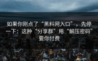 如果你刚点了“黑料网入口”，先停一下：这种“分享群”用“解压密码”要你付费