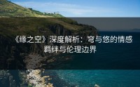 《缘之空》深度解析：穹与悠的情感羁绊与伦理边界