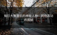 每日大赛背后的神秘人物：网络轰动的揭秘