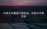 中英文字幕是不是乱码，中英文字幕字体