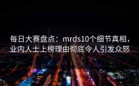 每日大赛盘点：mrds10个细节真相，业内人士上榜理由彻底令人引发众怒