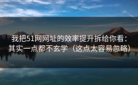 我把51网网址的效率提升拆给你看：其实一点都不玄学（这点太容易忽略）