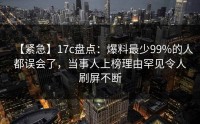 【紧急】17c盘点：爆料最少99%的人都误会了，当事人上榜理由罕见令人刷屏不断