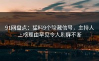 91网盘点：猛料9个隐藏信号，主持人上榜理由罕见令人刷屏不断