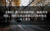 【爆料】秀人网深度揭秘：秘闻风波背后，网红在商业街路口的角色明显令人意外