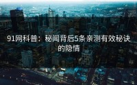 91网科普：秘闻背后5条亲测有效秘诀的隐情