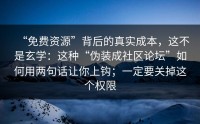 “免费资源”背后的真实成本，这不是玄学：这种“伪装成社区论坛”如何用两句话让你上钩；一定要关掉这个权限