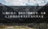 51爆料盘点：猛料9个隐藏信号，当事人上榜理由异常令人引发轩然大波