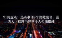 91网盘点：热点事件9个隐藏信号，圈内人上榜理由异常令人勾魂摄魄