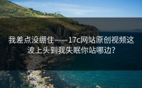 我差点没绷住——17c网站原创视频这波上头到我失眠你站哪边？