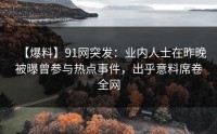 【爆料】91网突发：业内人士在昨晚被曝曾参与热点事件，出乎意料席卷全网