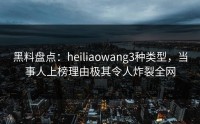 黑料盘点：heiliaowang3种类型，当事人上榜理由极其令人炸裂全网