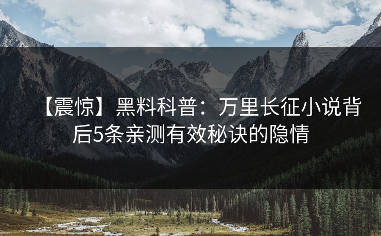 【震惊】黑料科普：万里长征小说背后5条亲测有效秘诀的隐情
