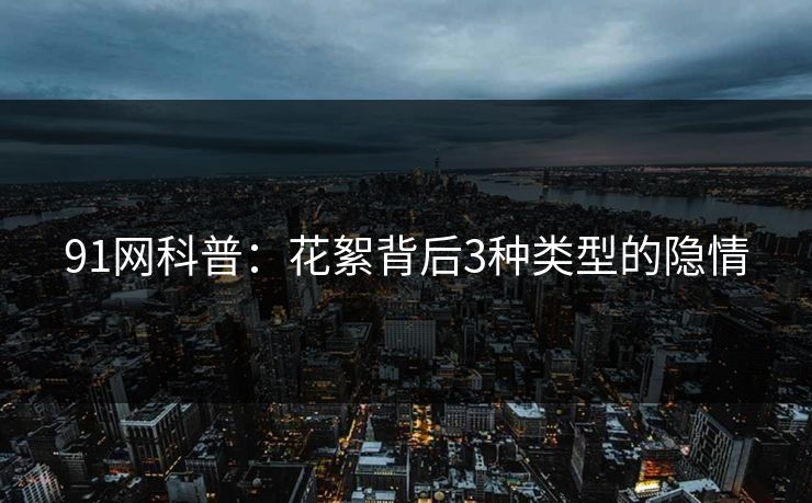 91网科普：花絮背后3种类型的隐情