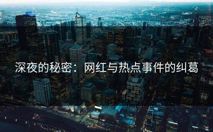 深夜的秘密：网红与热点事件的纠葛