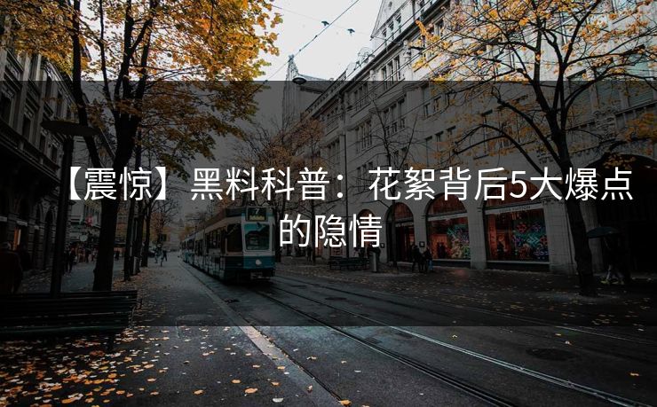 【震惊】黑料科普：花絮背后5大爆点的隐情
