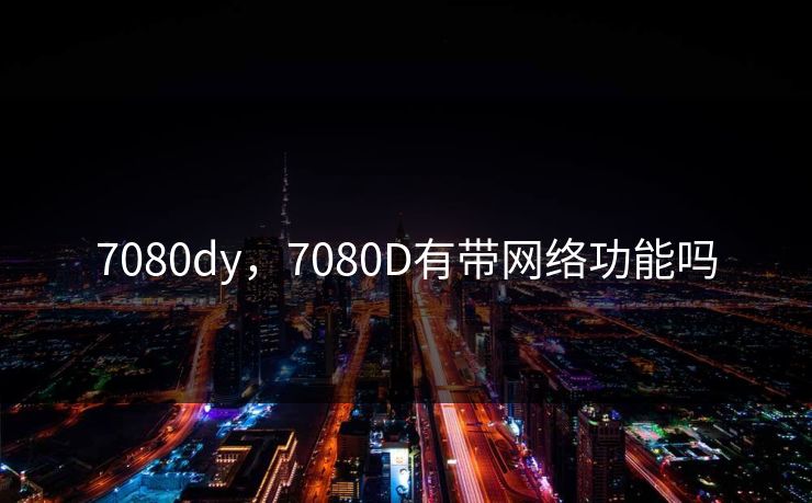 7080dy,7080D有带网络功能吗 7080dy,7080D有带网络功能吗