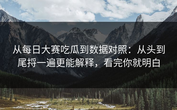 从每日大赛吃瓜到数据对照:从头到尾捋一遍更能解释,看完你就明白 从每日大赛吃瓜到数据对照:从头到尾捋一遍更能解释,看完你就明白